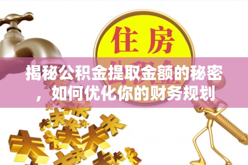 广州揭秘公积金提取金额的秘密，如何优化你的财务规划