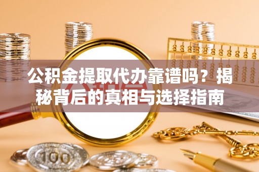 广州公积金提取代办靠谱吗？揭秘背后的真相与选择指南