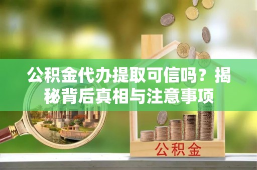 广州公积金代办提取可信吗？揭秘背后真相与注意事项