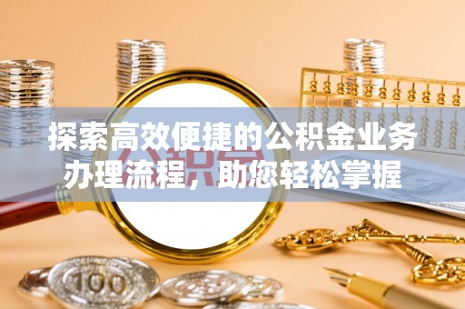 广州探索高效便捷的公积金业务办理流程，助您轻松掌握