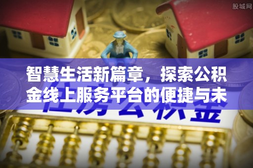 广州智慧生活新篇章，探索公积金线上服务平台的便捷与未来