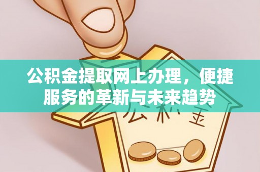 广州公积金提取网上办理，便捷服务的革新与未来趋势