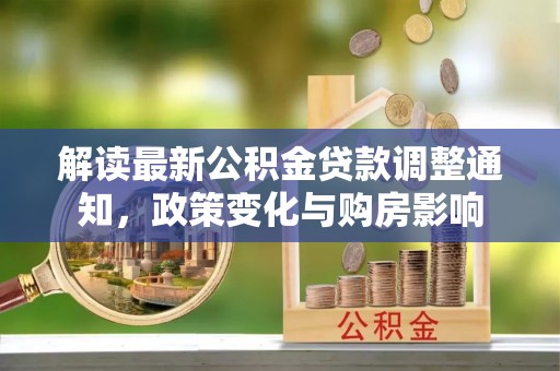 广州解读最新公积金贷款调整通知，政策变化与购房影响