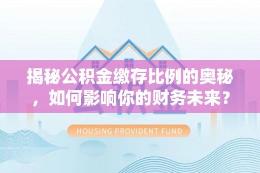 广州揭秘公积金缴存比例的奥秘，如何影响你的财务未来？
