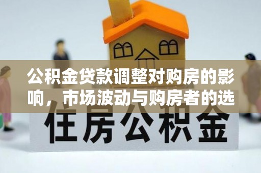 广州公积金贷款调整对购房的影响，市场波动与购房者的选择