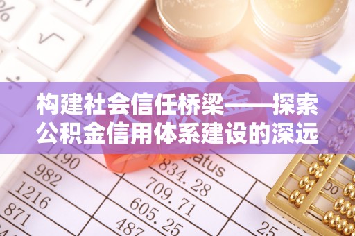 广州构建社会信任桥梁——探索公积金信用体系建设的深远意义