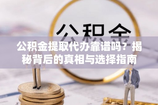 广州公积金提取代办靠谱吗？揭秘背后的真相与选择指南