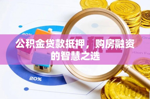 广州公积金贷款抵押，购房融资的智慧之选