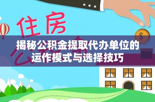 广州揭秘公积金提取代办单位的运作模式与选择技巧