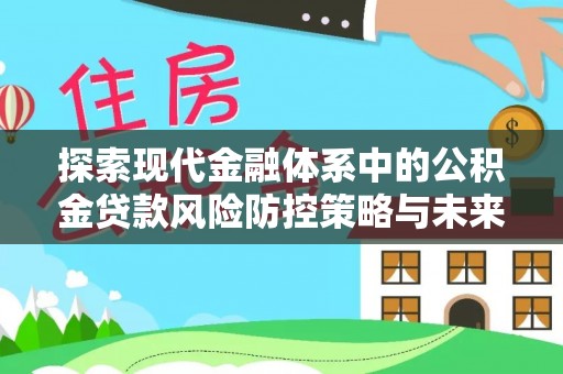 广州探索现代金融体系中的公积金贷款风险防控策略与未来发展趋势