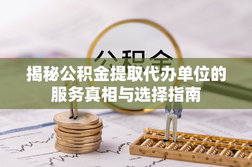 广州揭秘公积金提取代办单位的服务真相与选择指南