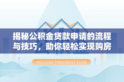 广州揭秘公积金贷款申请的流程与技巧，助你轻松实现购房梦
