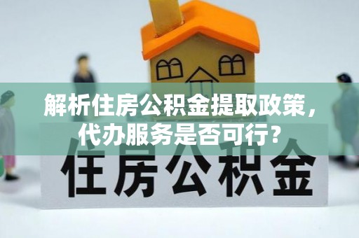广州解析住房公积金提取政策，代办服务是否可行？