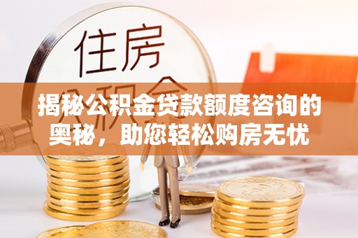 广州揭秘公积金贷款额度咨询的奥秘，助您轻松购房无忧