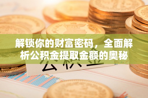 广州解锁你的财富密码，全面解析公积金提取金额的奥秘