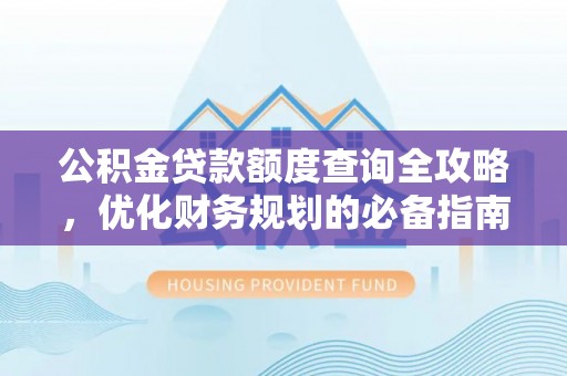 广州公积金贷款额度查询全攻略，优化财务规划的必备指南