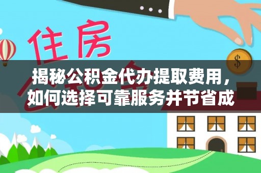 广州揭秘公积金代办提取费用，如何选择可靠服务并节省成本