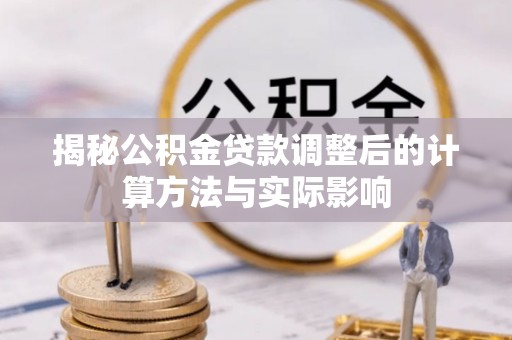 广州揭秘公积金贷款调整后的计算方法与实际影响