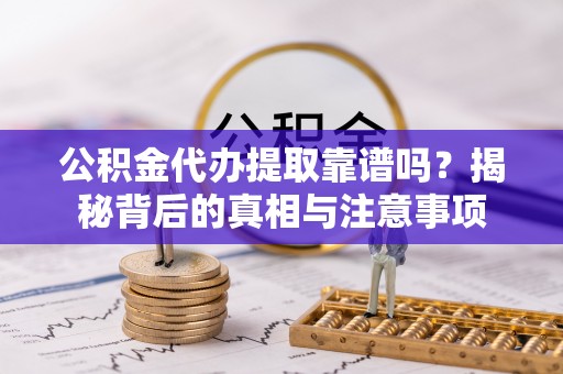 广州公积金代办提取靠谱吗？揭秘背后的真相与注意事项