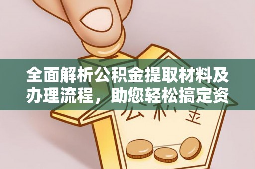 广州全面解析公积金提取材料及办理流程，助您轻松搞定资金提取
