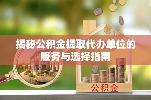 广州揭秘公积金提取代办单位的服务与选择指南