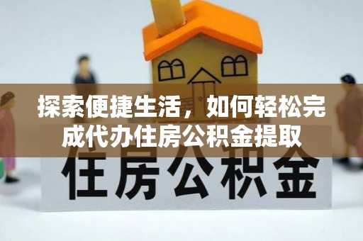 广州探索便捷生活，如何轻松完成代办住房公积金提取