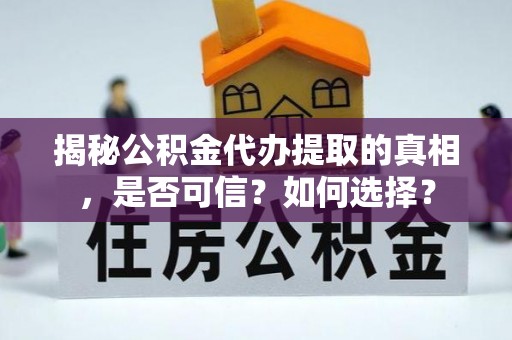广州揭秘公积金代办提取的真相，是否可信？如何选择？