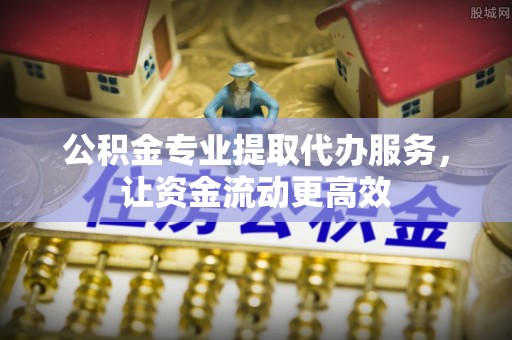 广州公积金专业提取代办服务，让资金流动更高效