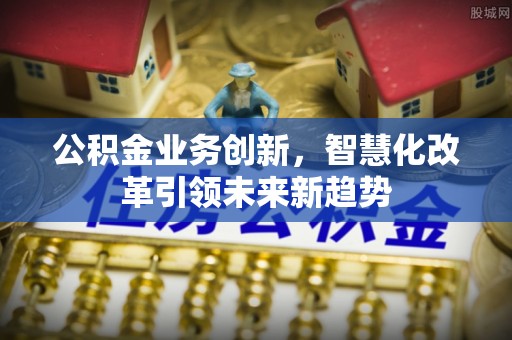 广州公积金业务创新，智慧化改革引领未来新趋势