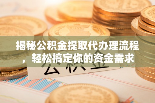 广州揭秘公积金提取代办理流程，轻松搞定你的资金需求