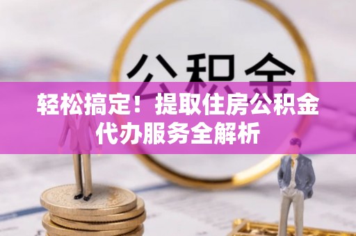 广州轻松搞定！提取住房公积金代办服务全解析