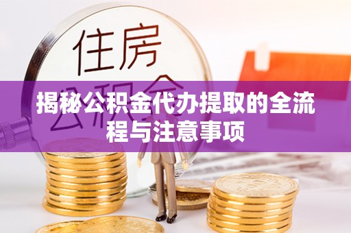 广州揭秘公积金代办提取的全流程与注意事项