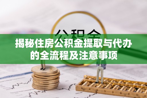 广州揭秘住房公积金提取与代办的全流程及注意事项