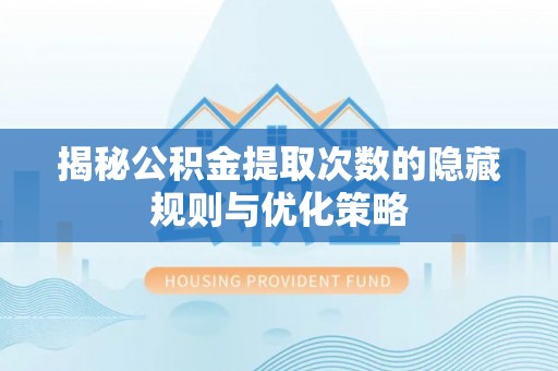 广州揭秘公积金提取次数的隐藏规则与优化策略