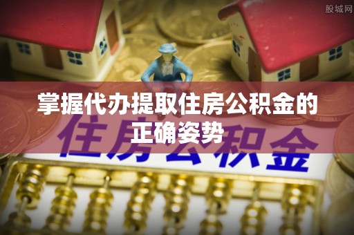 广州掌握代办提取住房公积金的正确姿势