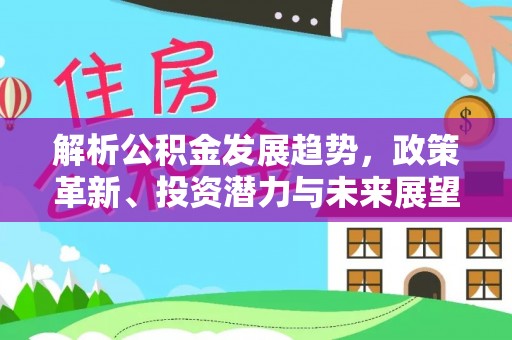 广州解析公积金发展趋势，政策革新、投资潜力与未来展望