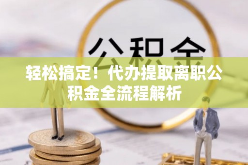 广州轻松搞定！代办提取离职公积金全流程解析