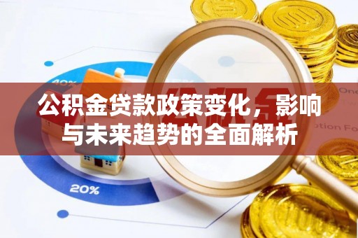 广州公积金贷款政策变化，影响与未来趋势的全面解析