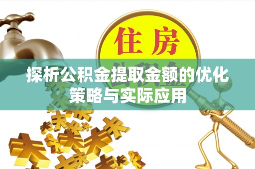广州探析公积金提取金额的优化策略与实际应用