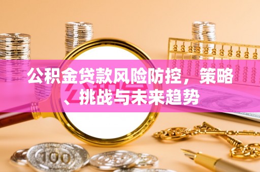 广州公积金贷款风险防控，策略、挑战与未来趋势