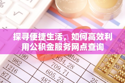 广州探寻便捷生活，如何高效利用公积金服务网点查询