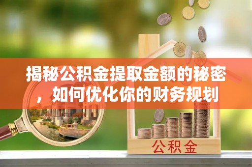 广州揭秘公积金提取金额的秘密，如何优化你的财务规划