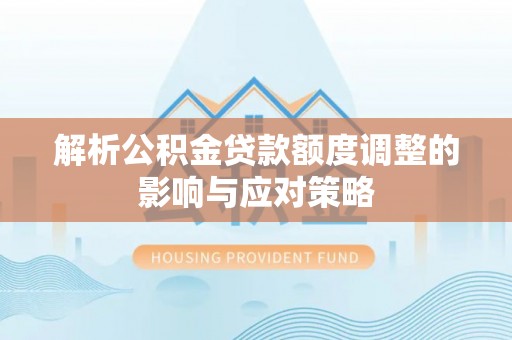 广州解析公积金贷款额度调整的影响与应对策略