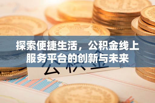 广州探索便捷生活，公积金线上服务平台的创新与未来