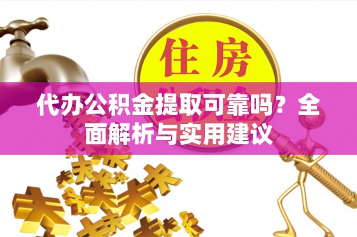 广州代办公积金提取可靠吗？全面解析与实用建议