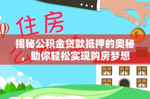广州揭秘公积金贷款抵押的奥秘，助你轻松实现购房梦想