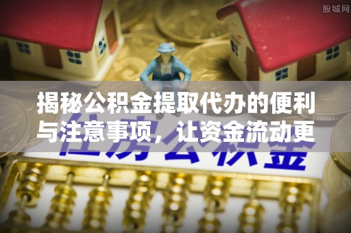 广州揭秘公积金提取代办的便利与注意事项，让资金流动更高效