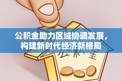 广州公积金助力区域协调发展，构建新时代经济新格局