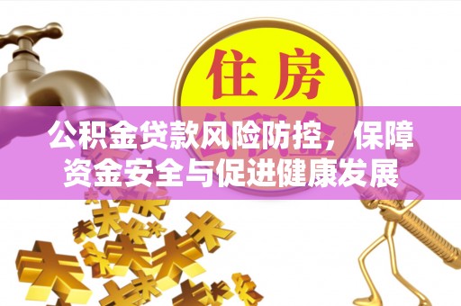 广州公积金贷款风险防控，保障资金安全与促进健康发展