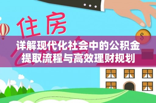 广州详解现代化社会中的公积金提取流程与高效理财规划
